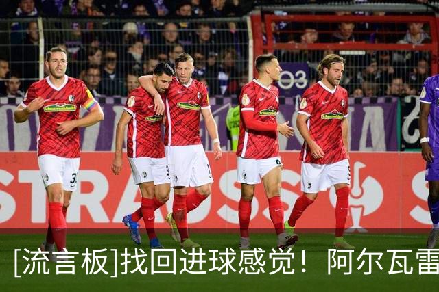 [流言板]找回进球感觉！阿尔瓦雷斯连场破门，自今年4月以来首次做到